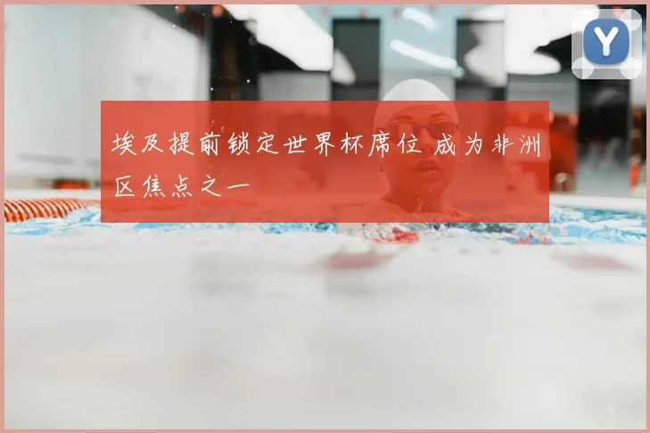 埃及提前锁定世界杯席位 成为非洲区焦点之一
