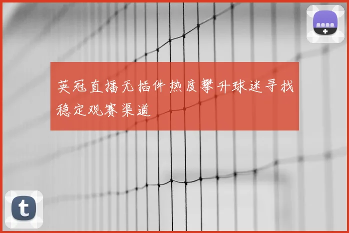 英冠直播无插件热度攀升球迷寻找稳定观赛渠道