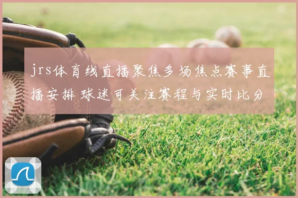 jrs体育线直播聚焦多场焦点赛事直播安排 球迷可关注赛程与实时比分更新