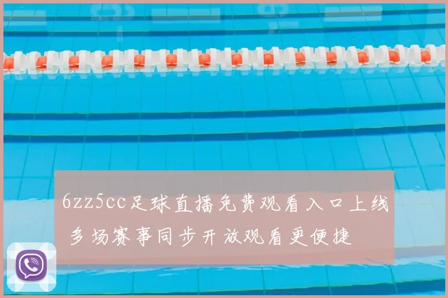 6zz5cc足球直播免费观看入口上线 多场赛事同步开放观看更便捷