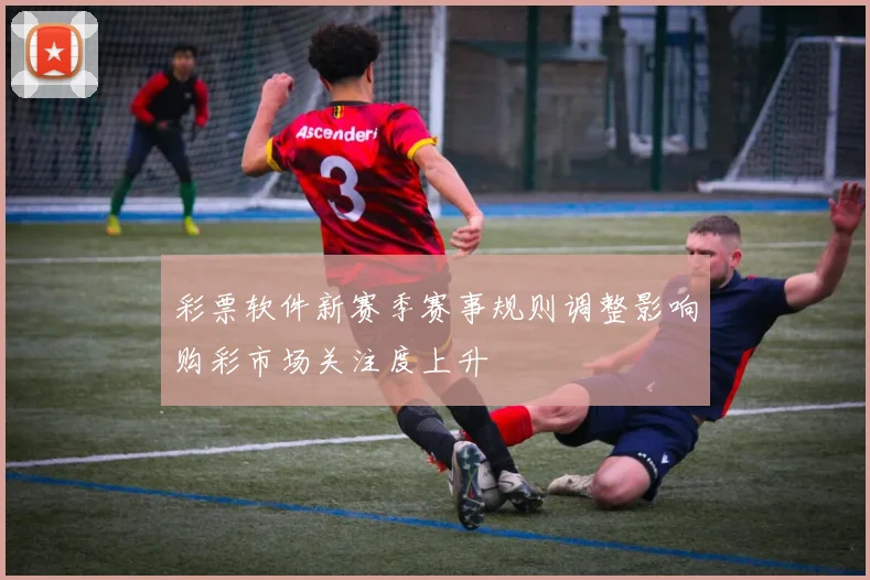 彩票软件新赛季赛事规则调整影响购彩市场关注度上升