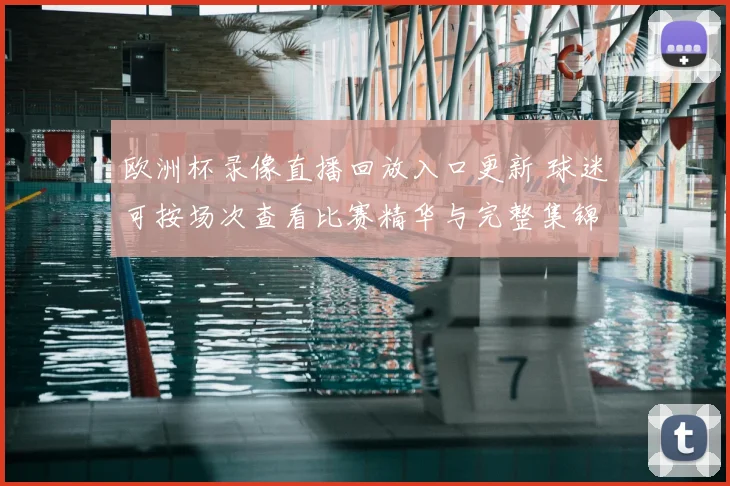 欧洲杯录像直播回放入口更新 球迷可按场次查看比赛精华与完整集锦