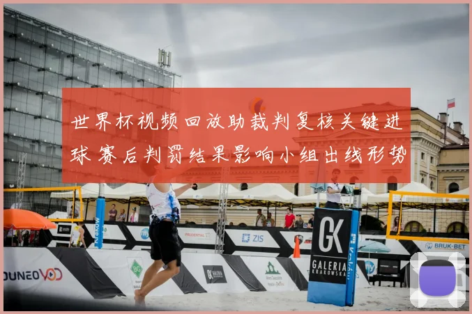 世界杯视频回放助裁判复核关键进球 赛后判罚结果影响小组出线形势