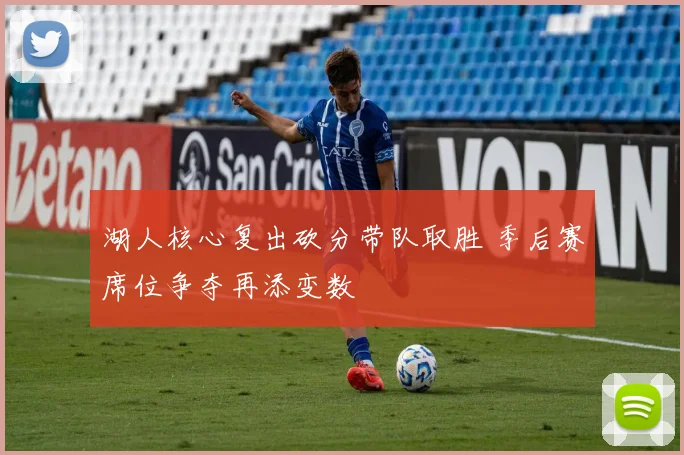 湖人核心复出砍分带队取胜 季后赛席位争夺再添变数