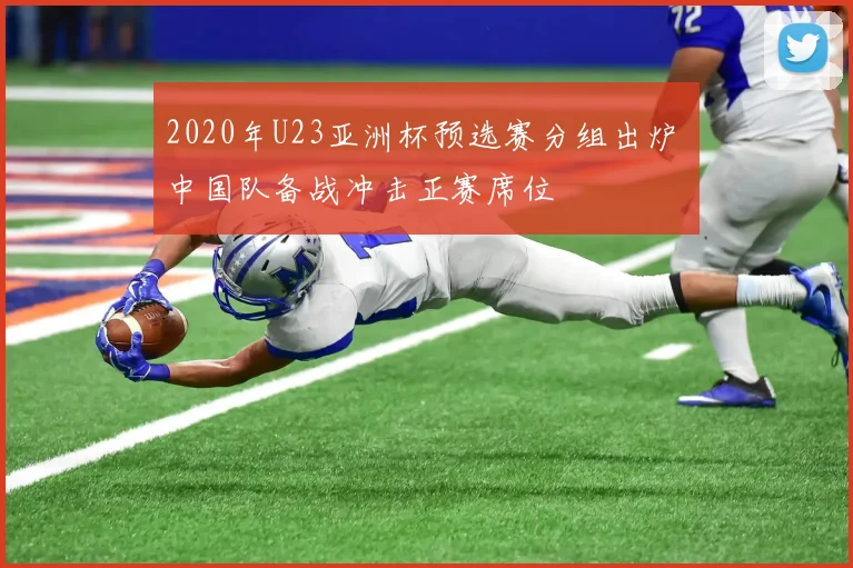 2020年U23亚洲杯预选赛分组出炉 中国队备战冲击正赛席位
