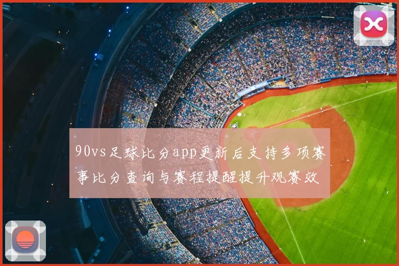 90vs足球比分app更新后支持多项赛事比分查询与赛程提醒提升观赛效率