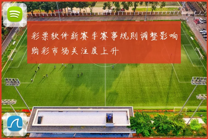 彩票软件新赛季赛事规则调整影响购彩市场关注度上升