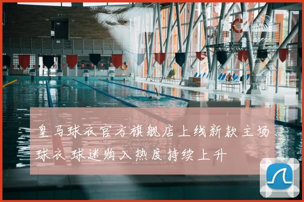 皇马球衣官方旗舰店上线新款主场球衣 球迷购入热度持续上升