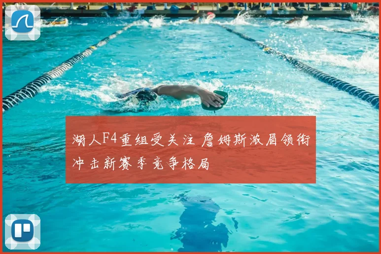 湖人F4重组受关注 詹姆斯浓眉领衔冲击新赛季竞争格局