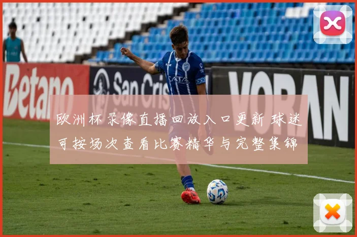 欧洲杯录像直播回放入口更新 球迷可按场次查看比赛精华与完整集锦