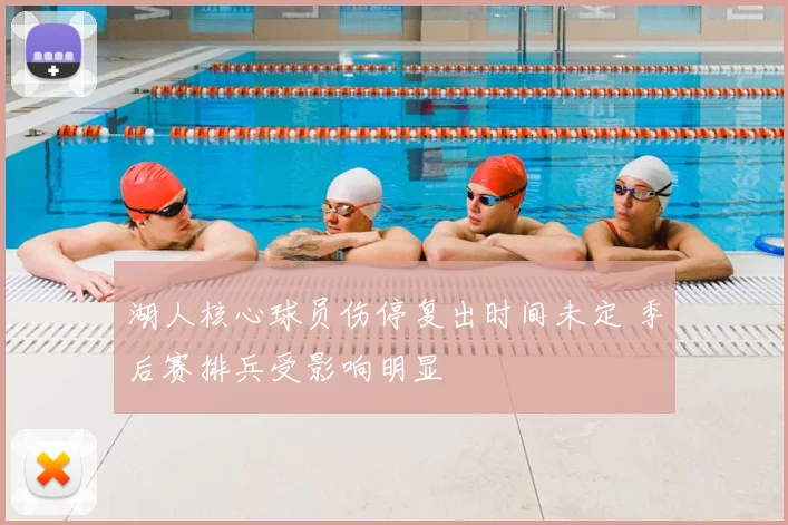 湖人核心球员伤停复出时间未定 季后赛排兵受影响明显