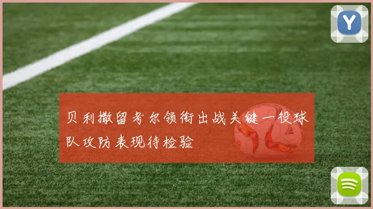 贝利撒留考尔领衔出战关键一役球队攻防表现待检验