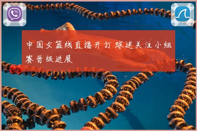 中国女篮线直播开打 球迷关注小组赛晋级进展