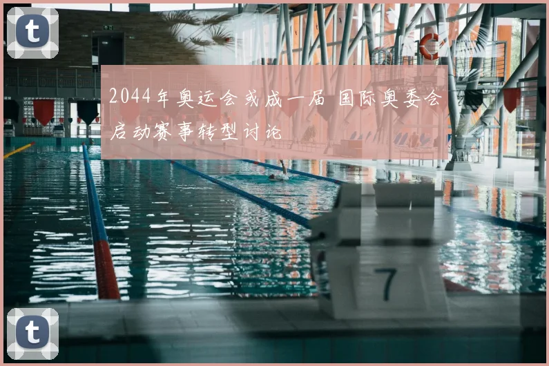 2044年奥运会或成一届 国际奥委会启动赛事转型讨论