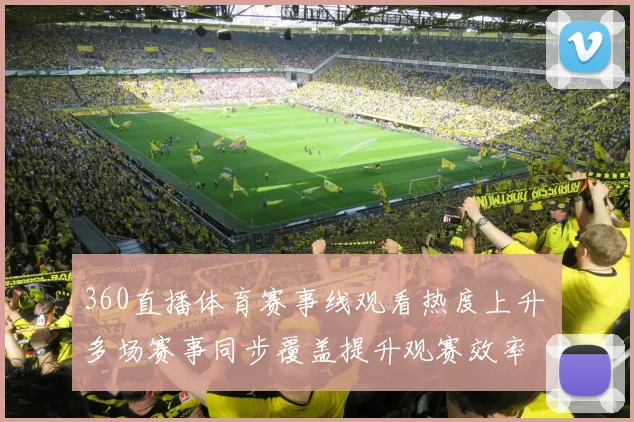 360直播体育赛事线观看热度上升 多场赛事同步覆盖提升观赛效率